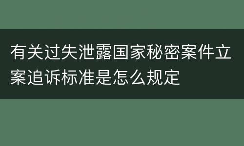 有关过失泄露国家秘密案件立案追诉标准是怎么规定