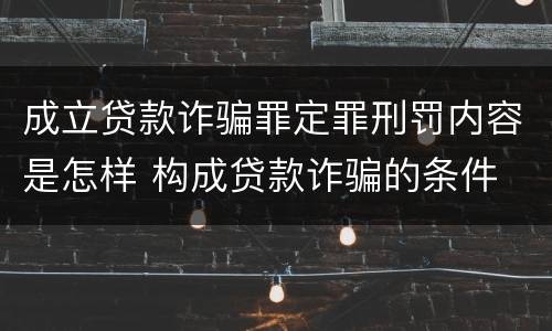 成立贷款诈骗罪定罪刑罚内容是怎样 构成贷款诈骗的条件
