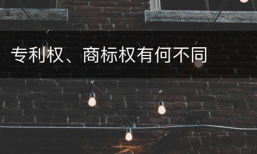 专利权、商标权有何不同