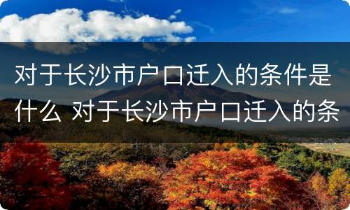 对于长沙市户口迁入的条件是什么 对于长沙市户口迁入的条件是什么呢