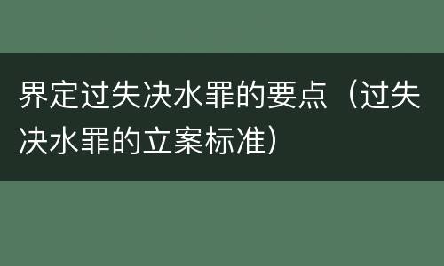 界定过失决水罪的要点（过失决水罪的立案标准）