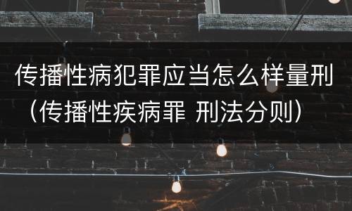 传播性病犯罪应当怎么样量刑（传播性疾病罪 刑法分则）