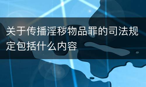 关于传播淫秽物品罪的司法规定包括什么内容