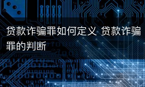 贷款诈骗罪如何定义 贷款诈骗罪的判断