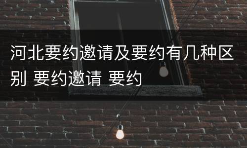河北要约邀请及要约有几种区别 要约邀请 要约