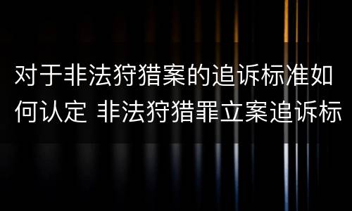 对于非法狩猎案的追诉标准如何认定 非法狩猎罪立案追诉标准