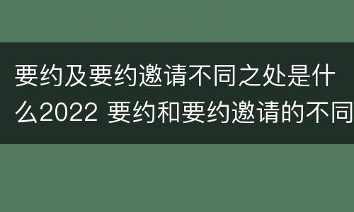 要约及要约邀请不同之处是什么2022 要约和要约邀请的不同的点在于哪些方面