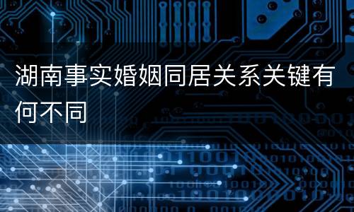 湖南事实婚姻同居关系关键有何不同