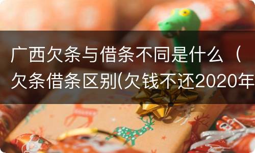 广西欠条与借条不同是什么（欠条借条区别(欠钱不还2020年新规 - 法律之家）