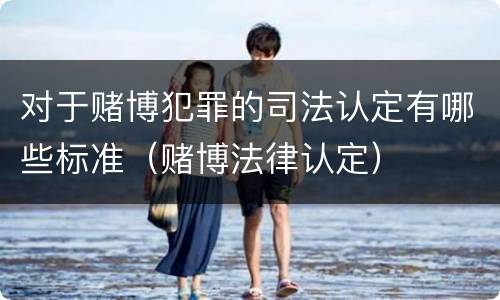 对于赌博犯罪的司法认定有哪些标准（赌博法律认定）