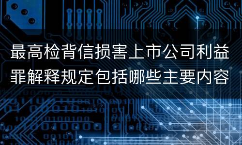 最高检背信损害上市公司利益罪解释规定包括哪些主要内容