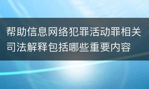 帮助信息网络犯罪活动罪相关司法解释包括哪些重要内容
