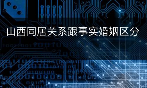 山西同居关系跟事实婚姻区分