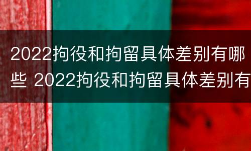 2022拘役和拘留具体差别有哪些 2022拘役和拘留具体差别有哪些方面