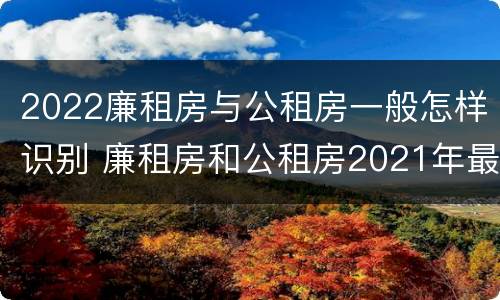 2022廉租房与公租房一般怎样识别 廉租房和公租房2021年最新通知