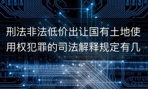 刑法非法低价出让国有土地使用权犯罪的司法解释规定有几种