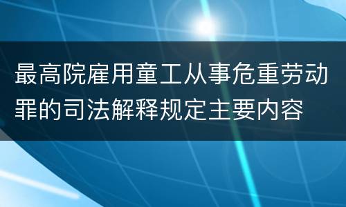 最高院雇用童工从事危重劳动罪的司法解释规定主要内容