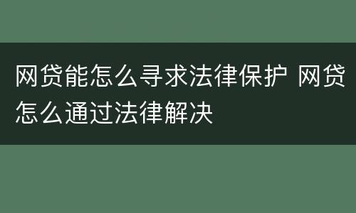 网贷能怎么寻求法律保护 网贷怎么通过法律解决