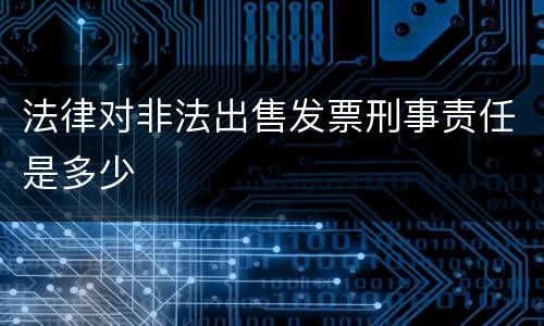 法律对非法出售发票刑事责任是多少