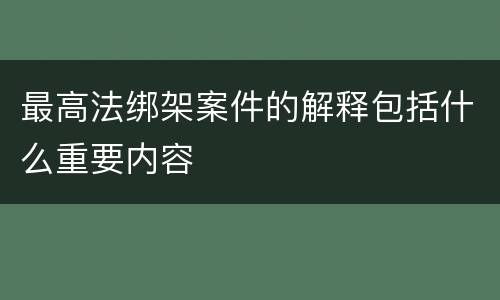 最高法绑架案件的解释包括什么重要内容