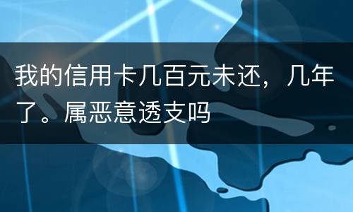 我的信用卡几百元未还，几年了。属恶意透支吗