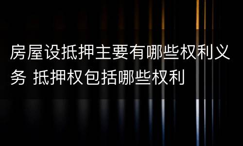 房屋设抵押主要有哪些权利义务 抵押权包括哪些权利