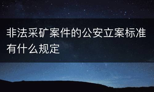 非法采矿案件的公安立案标准有什么规定