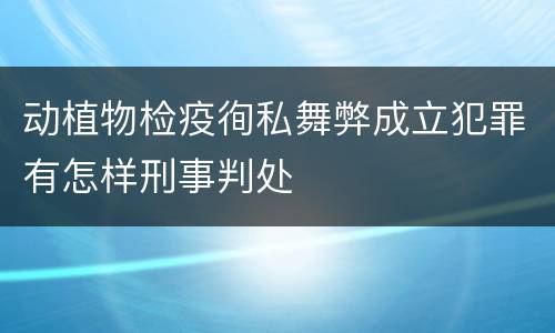 动植物检疫徇私舞弊成立犯罪有怎样刑事判处