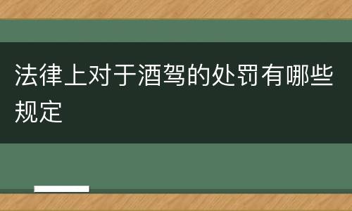法律上对于酒驾的处罚有哪些规定