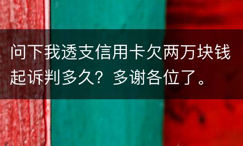 问下我透支信用卡欠两万块钱起诉判多久？多谢各位了。
