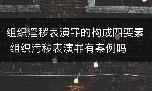 组织淫秽表演罪的构成四要素 组织污秽表演罪有案例吗