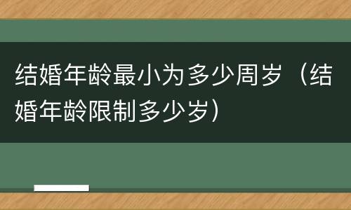 结婚年龄最小为多少周岁（结婚年龄限制多少岁）