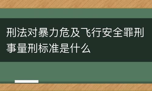 刑法对暴力危及飞行安全罪刑事量刑标准是什么