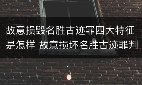 故意损毁名胜古迹罪四大特征是怎样 故意损坏名胜古迹罪判刑
