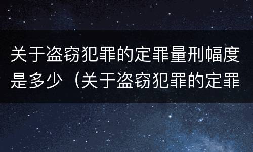 关于盗窃犯罪的定罪量刑幅度是多少（关于盗窃犯罪的定罪量刑幅度是多少年）
