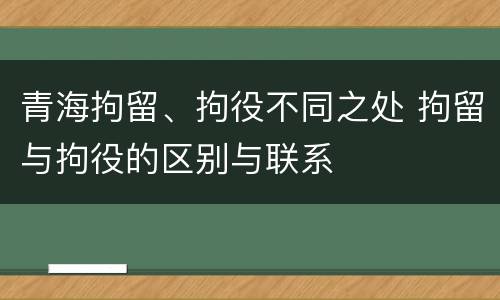 青海拘留、拘役不同之处 拘留与拘役的区别与联系
