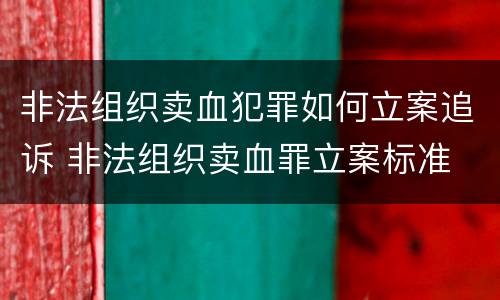 非法组织卖血犯罪如何立案追诉 非法组织卖血罪立案标准