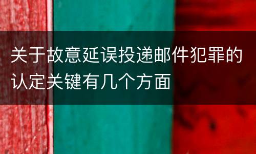 关于故意延误投递邮件犯罪的认定关键有几个方面
