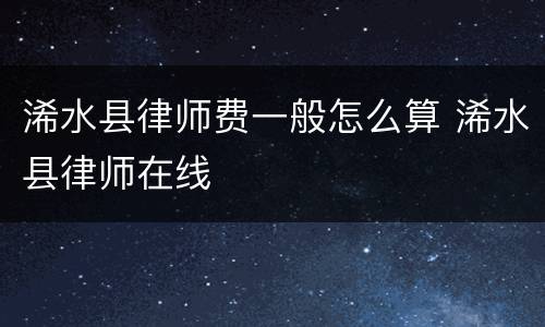 浠水县律师费一般怎么算 浠水县律师在线