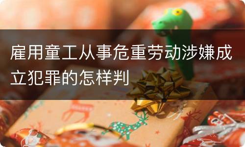 雇用童工从事危重劳动涉嫌成立犯罪的怎样判