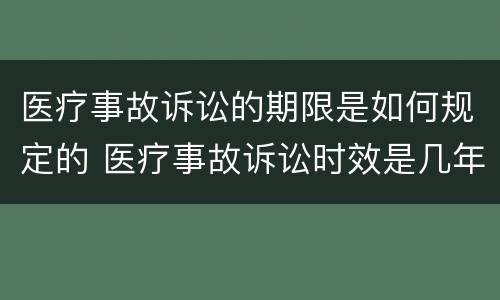 医疗事故诉讼的期限是如何规定的 医疗事故诉讼时效是几年