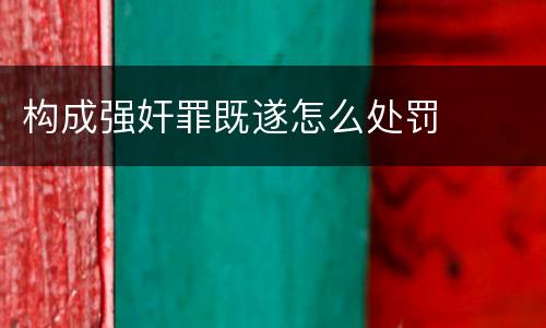 构成强奸罪既遂怎么处罚