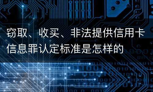 窃取、收买、非法提供信用卡信息罪认定标准是怎样的