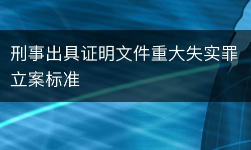 刑事出具证明文件重大失实罪立案标准
