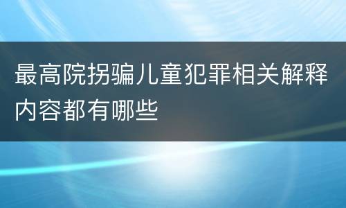 最高院拐骗儿童犯罪相关解释内容都有哪些