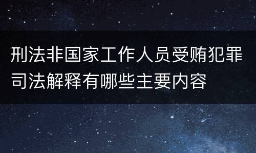 刑法非国家工作人员受贿犯罪司法解释有哪些主要内容