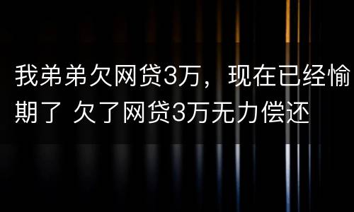 我弟弟欠网贷3万，现在已经愉期了 欠了网贷3万无力偿还