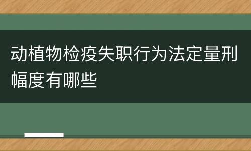 动植物检疫失职行为法定量刑幅度有哪些