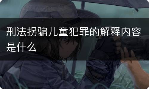 刑法拐骗儿童犯罪的解释内容是什么