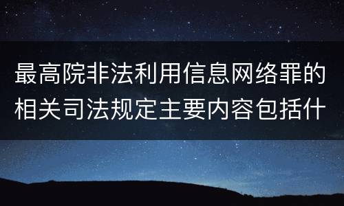 最高院非法利用信息网络罪的相关司法规定主要内容包括什么